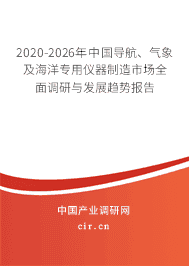 2020-2026年导航、气象及海洋专用仪器制造市场全面调研与发展趋势报告